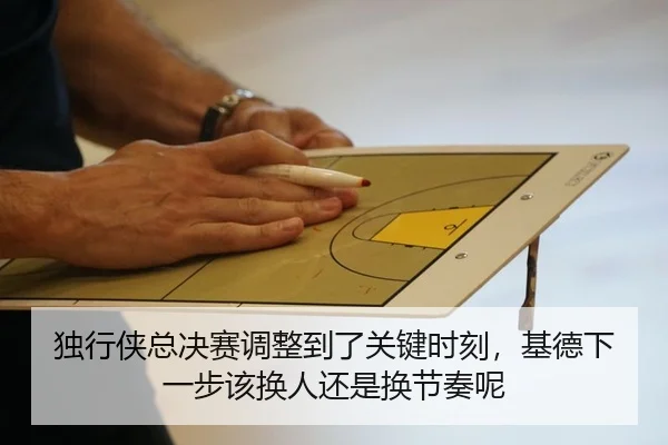 独行侠总决赛调整到了关键时刻，基德下一步该换人还是换节奏呢